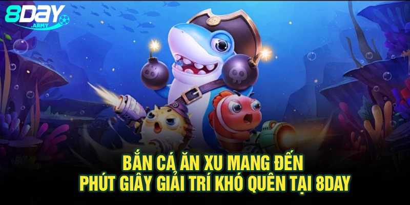 Bắn Cá Ăn Xu Mang Đến Phút Giây Giải Trí Khó Quên Tại 8Day