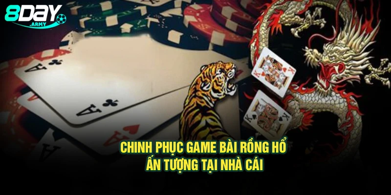 Chinh phục game bài Rồng Hổ ấn tượng tại nhà cái