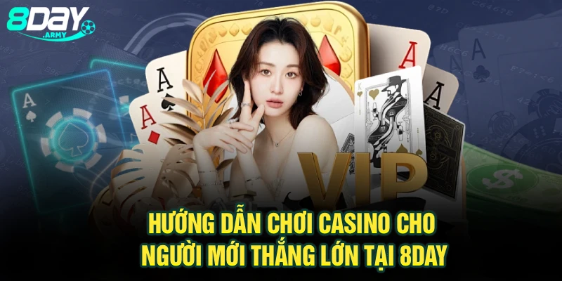 Hướng Dẫn Chơi Casino Cho Người Mới Thắng Lớn Tại 8Day